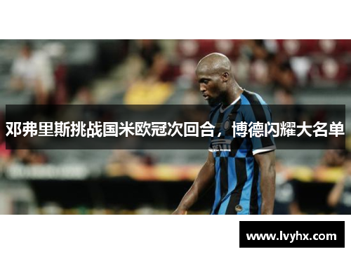 邓弗里斯挑战国米欧冠次回合，博德闪耀大名单